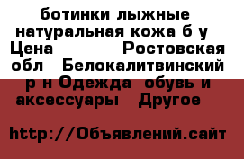 ботинки лыжные, натуральная кожа б/у › Цена ­ 1 500 - Ростовская обл., Белокалитвинский р-н Одежда, обувь и аксессуары » Другое   